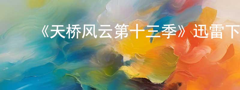 ﻿蔡治辉的网络影视资源,﻿《天桥风云第十三季》迅雷下载/在线观看-选秀综艺-美剧天堂